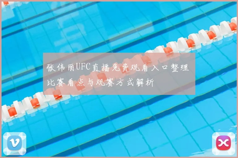 张伟丽UFC直播免费观看入口整理 比赛看点与观赛方式解析