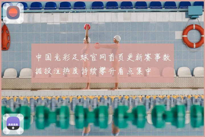 中国竞彩足球官网首页更新赛事数据投注热度持续攀升看点集中