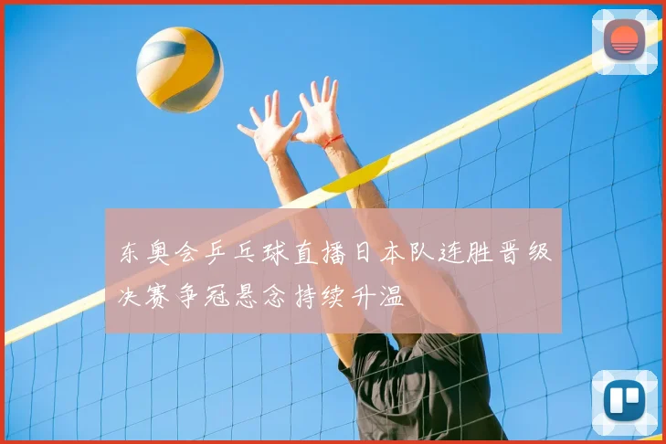东奥会乒乓球直播日本队连胜晋级决赛争冠悬念持续升温