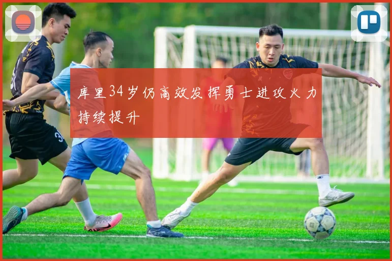 库里34岁仍高效发挥勇士进攻火力持续提升