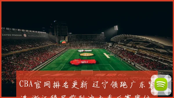 CBA官网排名更新 辽宁领跑广东紧追 浙江稳居前列冲击季后赛席位