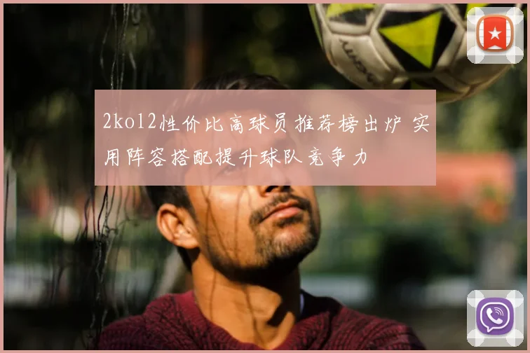 2kol2性价比高球员推荐榜出炉 实用阵容搭配提升球队竞争力