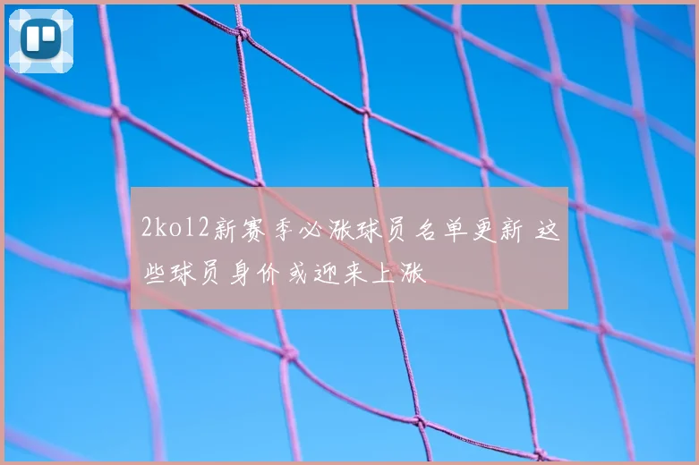 2kol2新赛季必涨球员名单更新 这些球员身价或迎来上涨