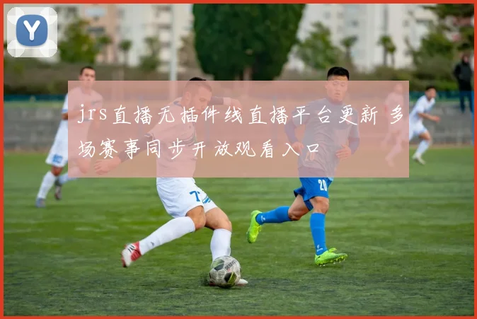 jrs直播无插件线直播平台更新 多场赛事同步开放观看入口