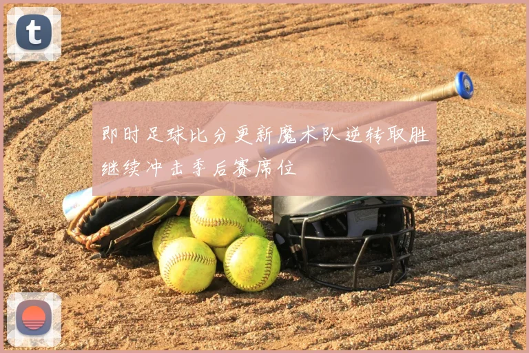 即时足球比分更新魔术队逆转取胜继续冲击季后赛席位
