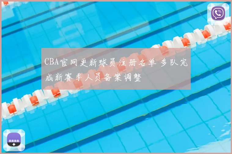 CBA官网更新球员注册名单 多队完成新赛季人员备案调整
