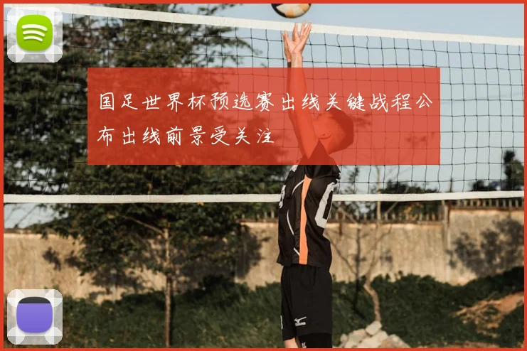 国足世界杯预选赛出线关键战程公布出线前景受关注