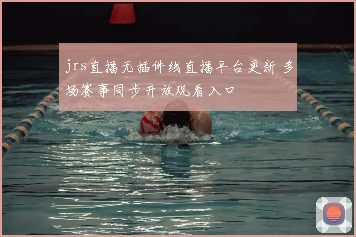 jrs直播无插件线直播平台更新 多场赛事同步开放观看入口