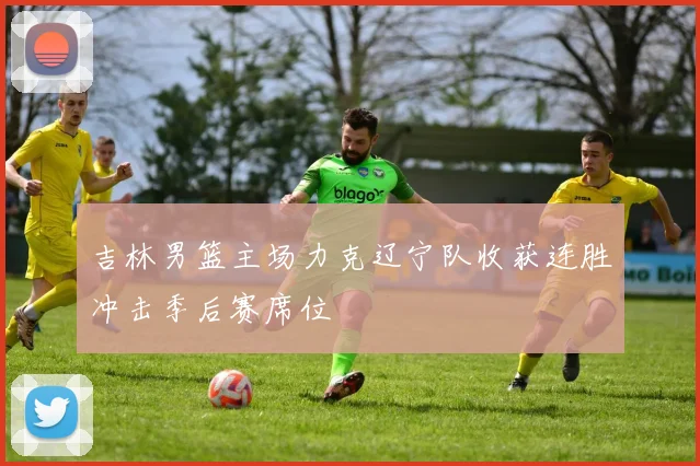 吉林男篮主场力克辽宁队收获连胜冲击季后赛席位