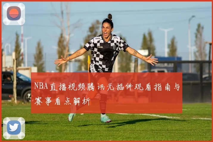 NBA直播视频腾讯无插件观看指南与赛事看点解析