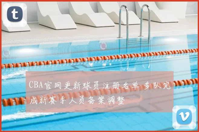 CBA官网更新球员注册名单 多队完成新赛季人员备案调整