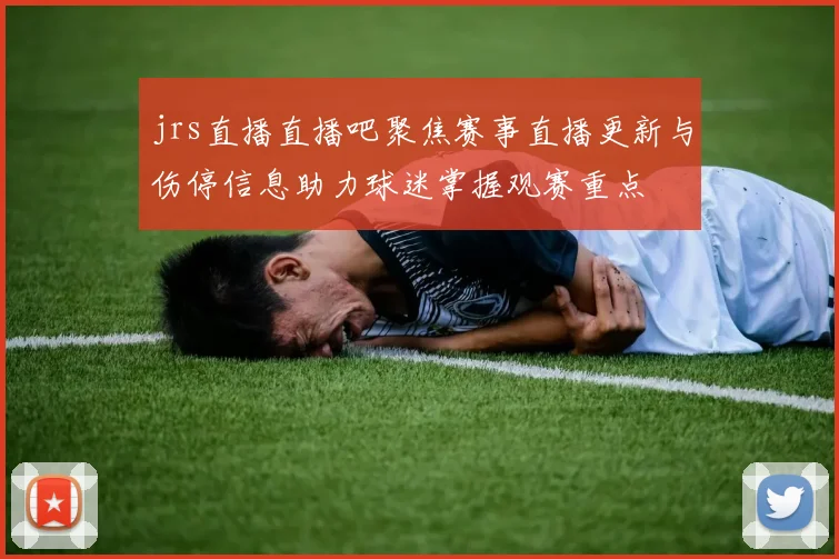 jrs直播直播吧聚焦赛事直播更新与伤停信息助力球迷掌握观赛重点
